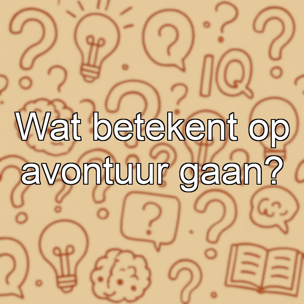 Wat betekent op avontuur gaan?