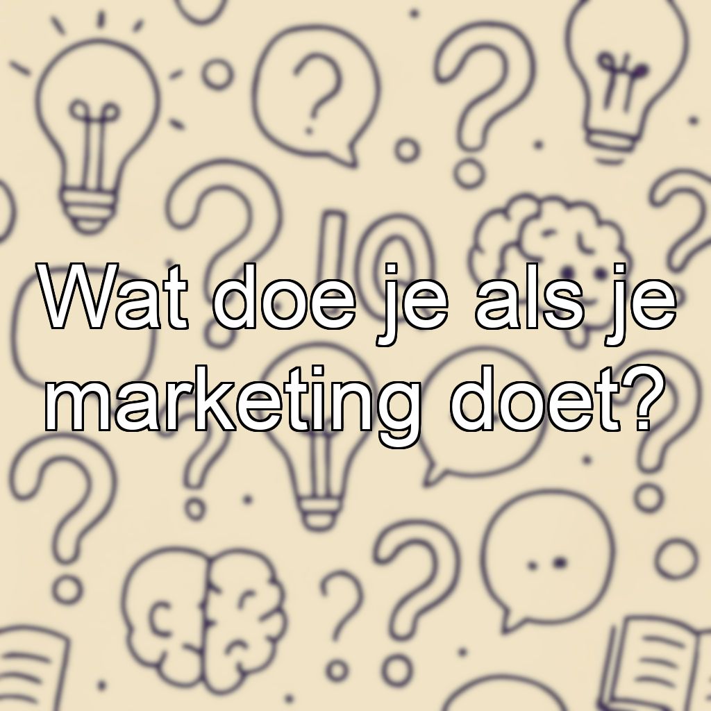 Wat doe je als je marketing doet?