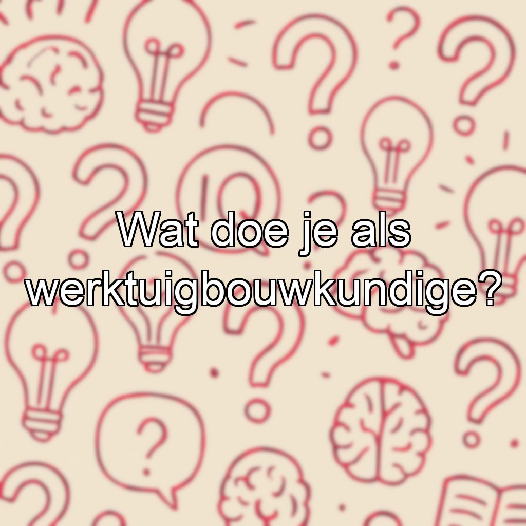 Wat doe je als werktuigbouwkundige?