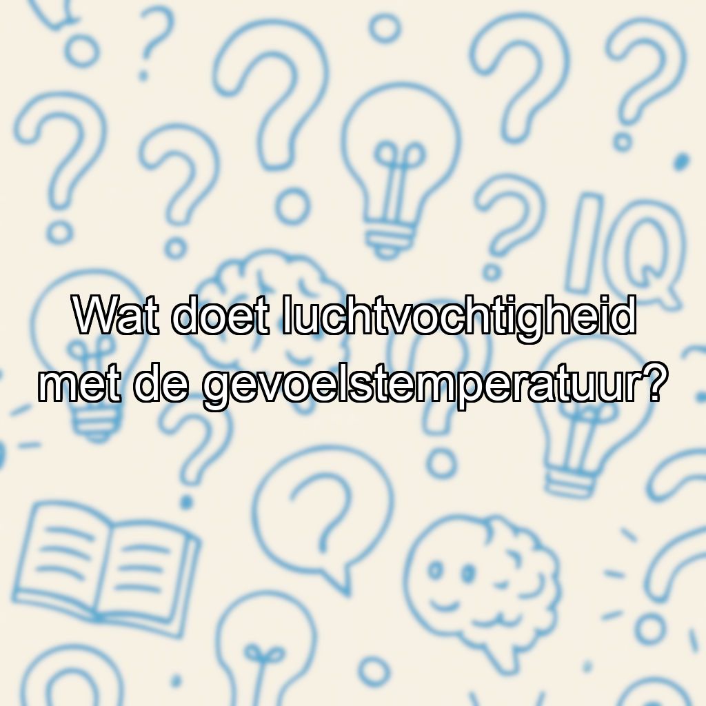 Wat doet luchtvochtigheid met de gevoelstemperatuur?