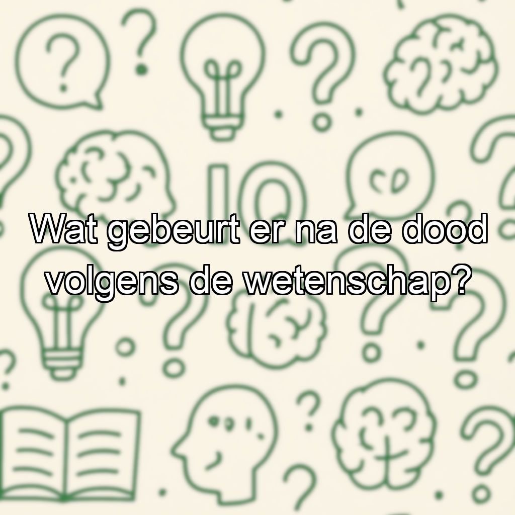 Wat gebeurt er na de dood volgens de wetenschap?