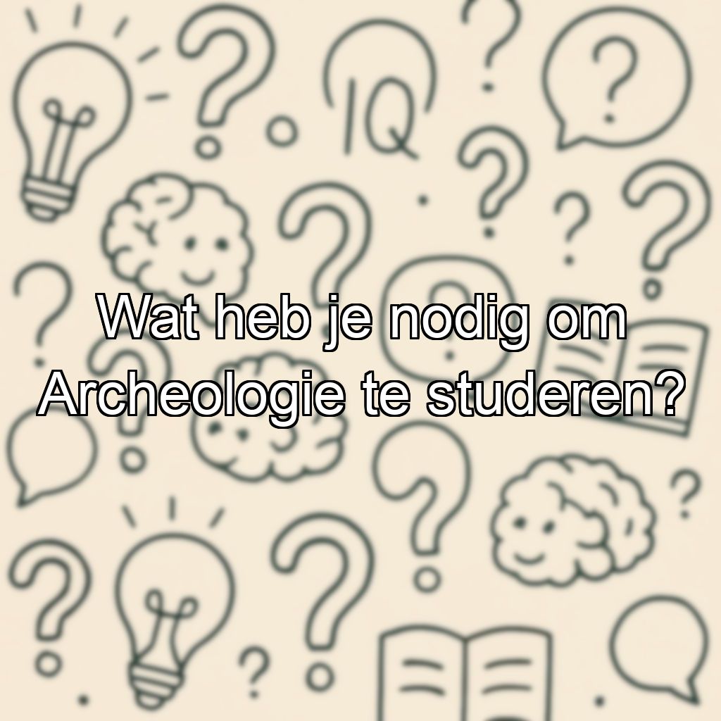 Wat heb je nodig om Archeologie te studeren?