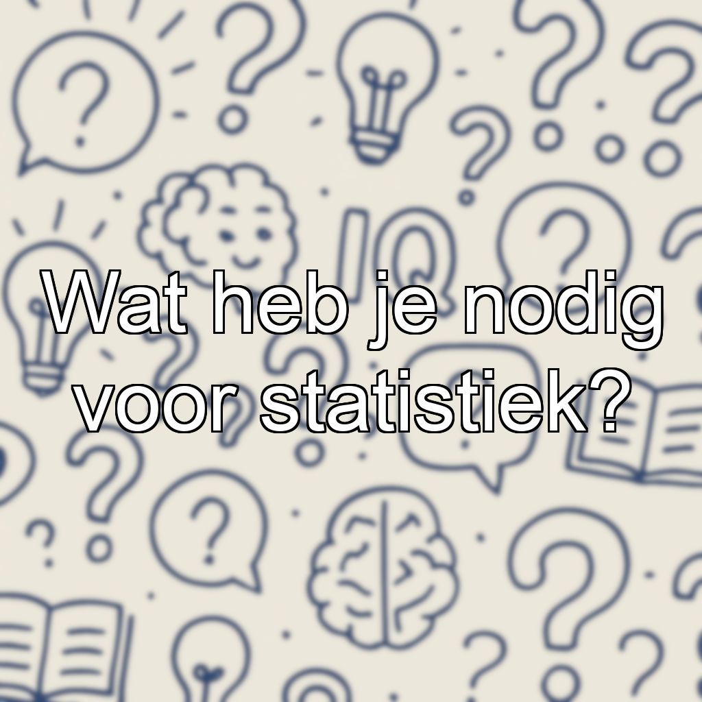 Wat heb je nodig voor statistiek?