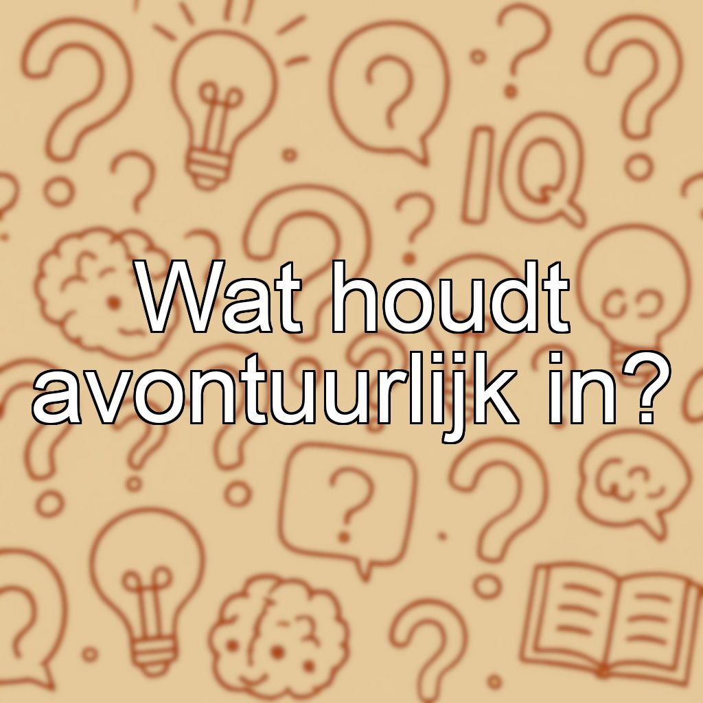 Wat houdt avontuurlijk in?