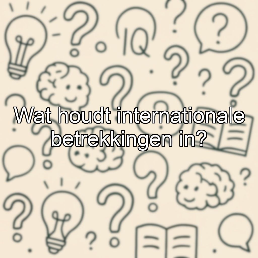 Wat houdt internationale betrekkingen in?