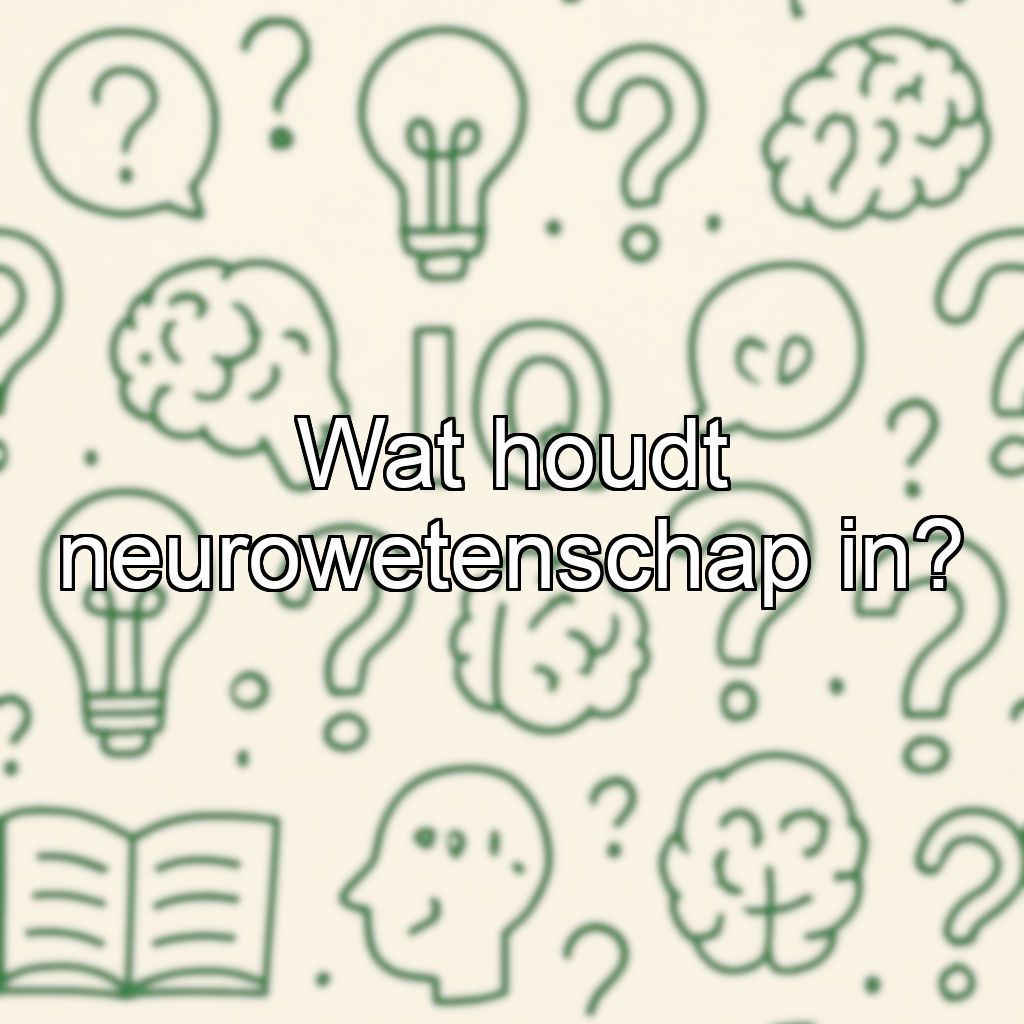 Wat houdt neurowetenschap in?