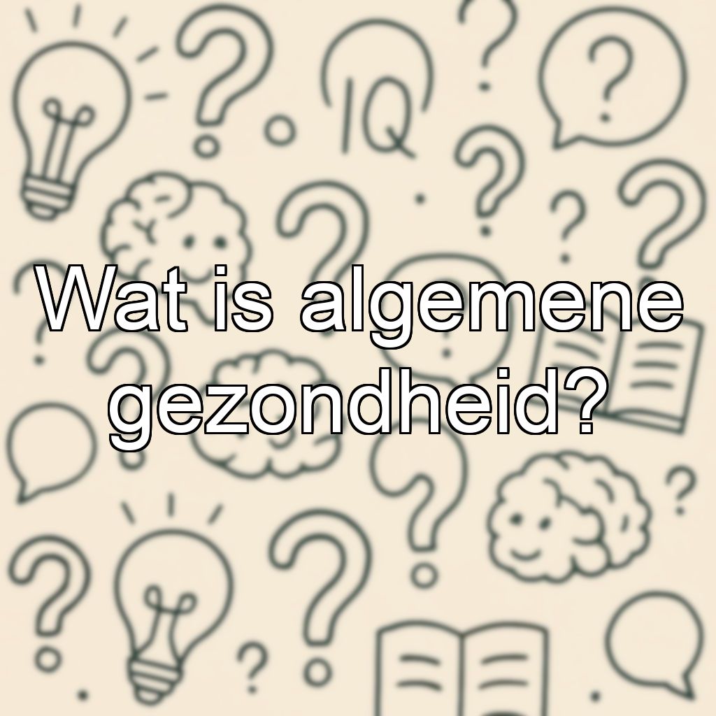 Wat is algemene gezondheid?