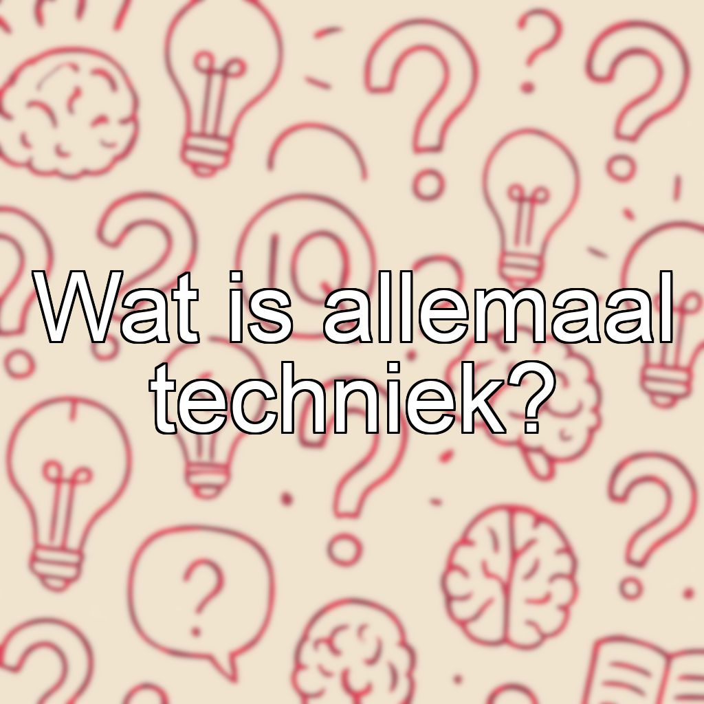Wat is allemaal techniek?
