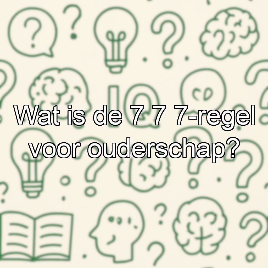 Wat is de 7 7 7-regel voor ouderschap?