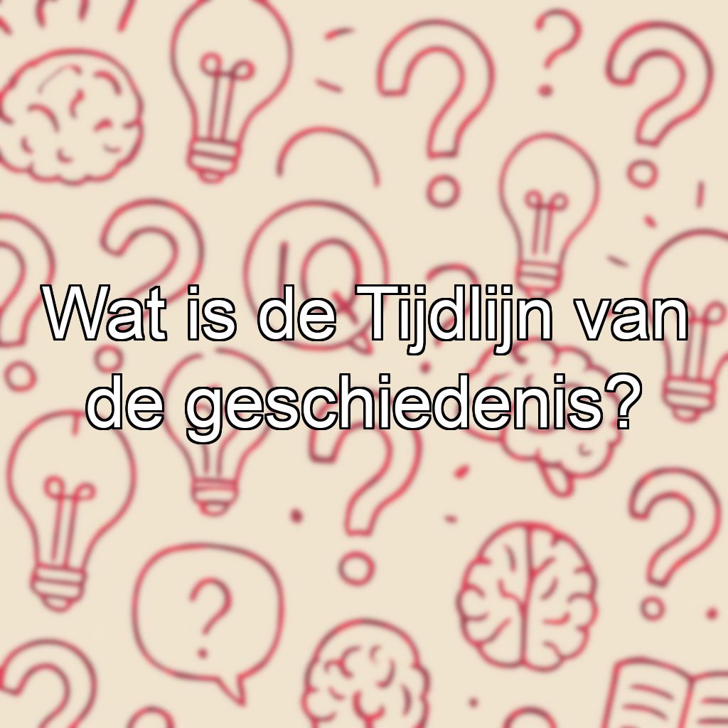 Wat is de Tijdlijn van de geschiedenis?