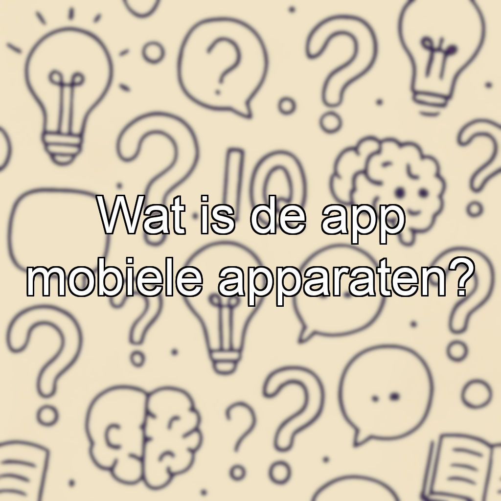 Wat is de app mobiele apparaten?
