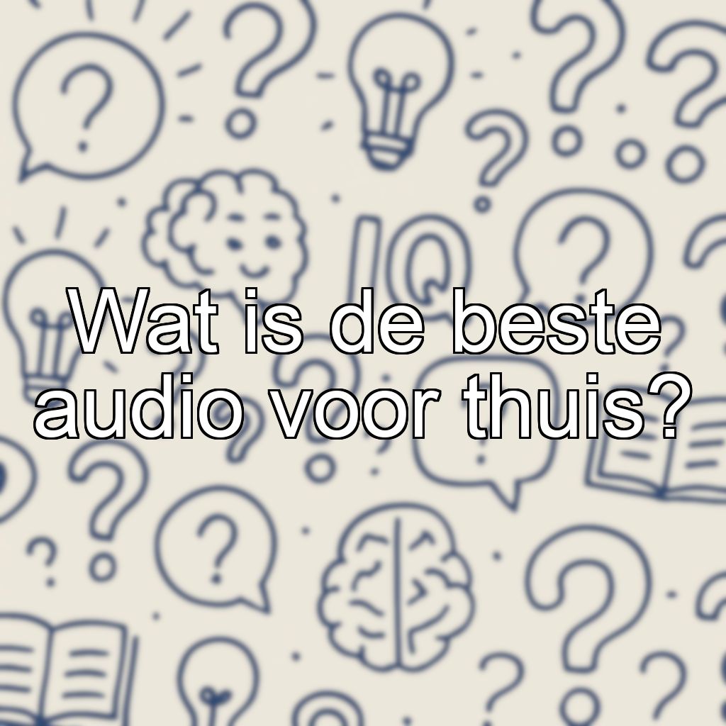 Wat is de beste audio voor thuis?