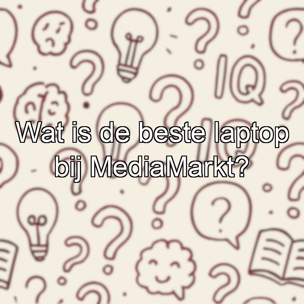 Wat is de beste laptop bij MediaMarkt?