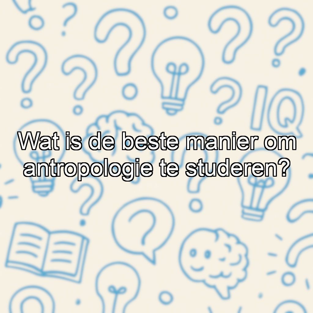 Wat is de beste manier om antropologie te studeren?