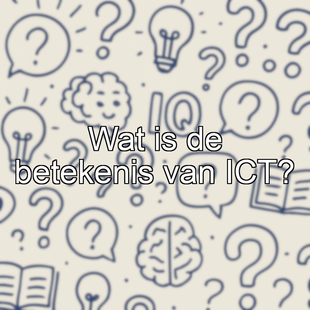 Wat is de betekenis van ICT?