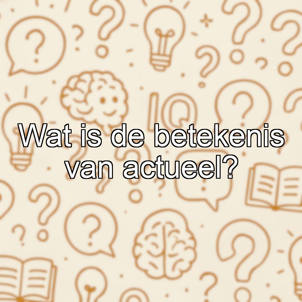 Wat is de betekenis van actueel?
