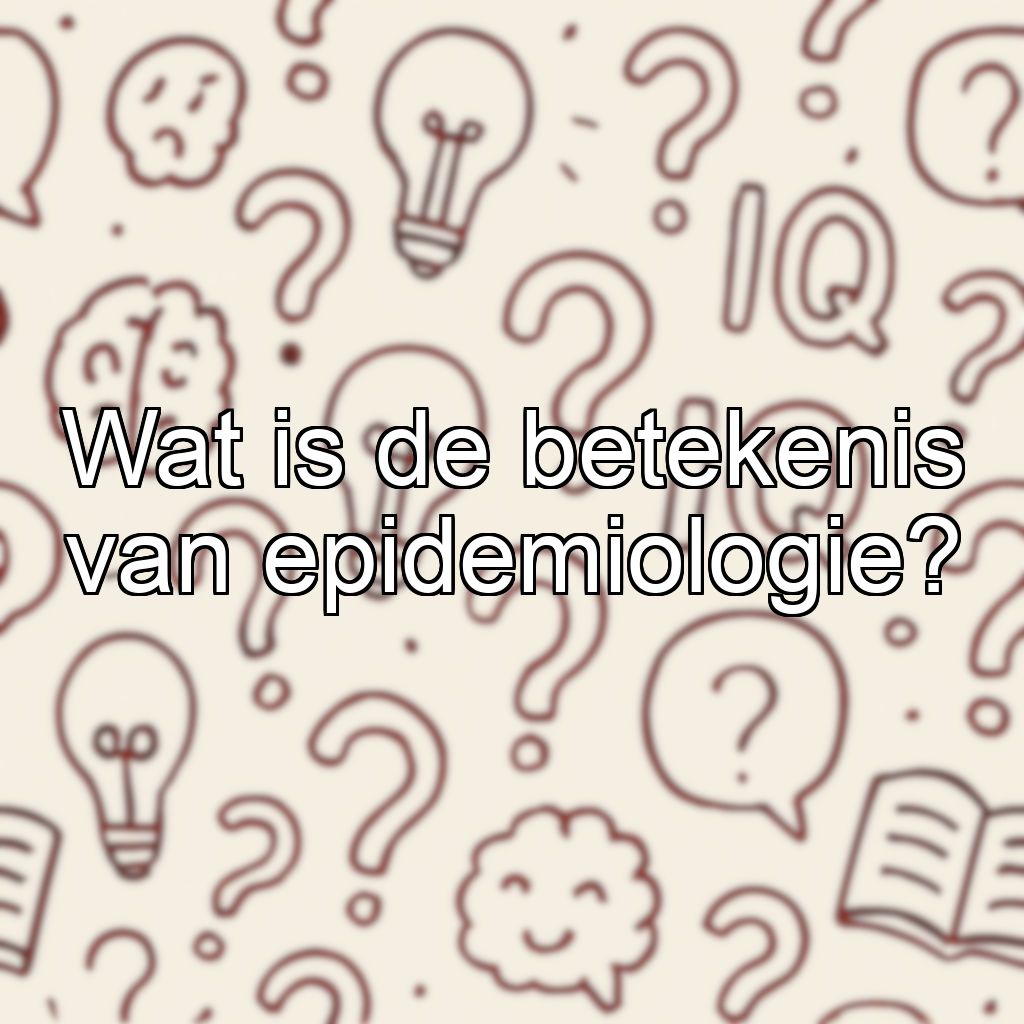 Wat is de betekenis van epidemiologie?