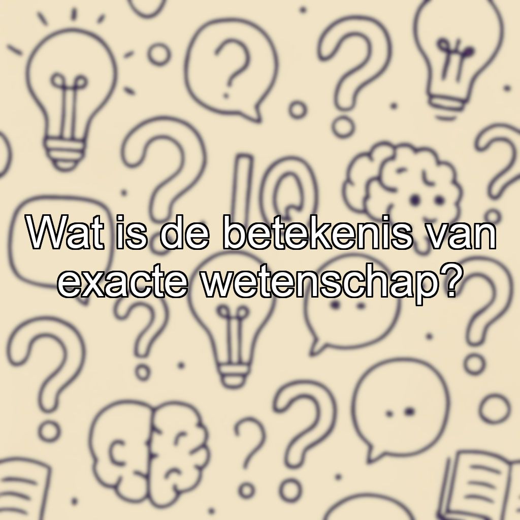 Wat is de betekenis van exacte wetenschap?