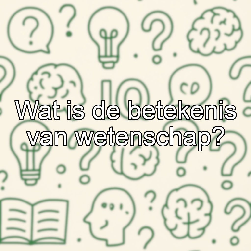 Wat is de betekenis van wetenschap?