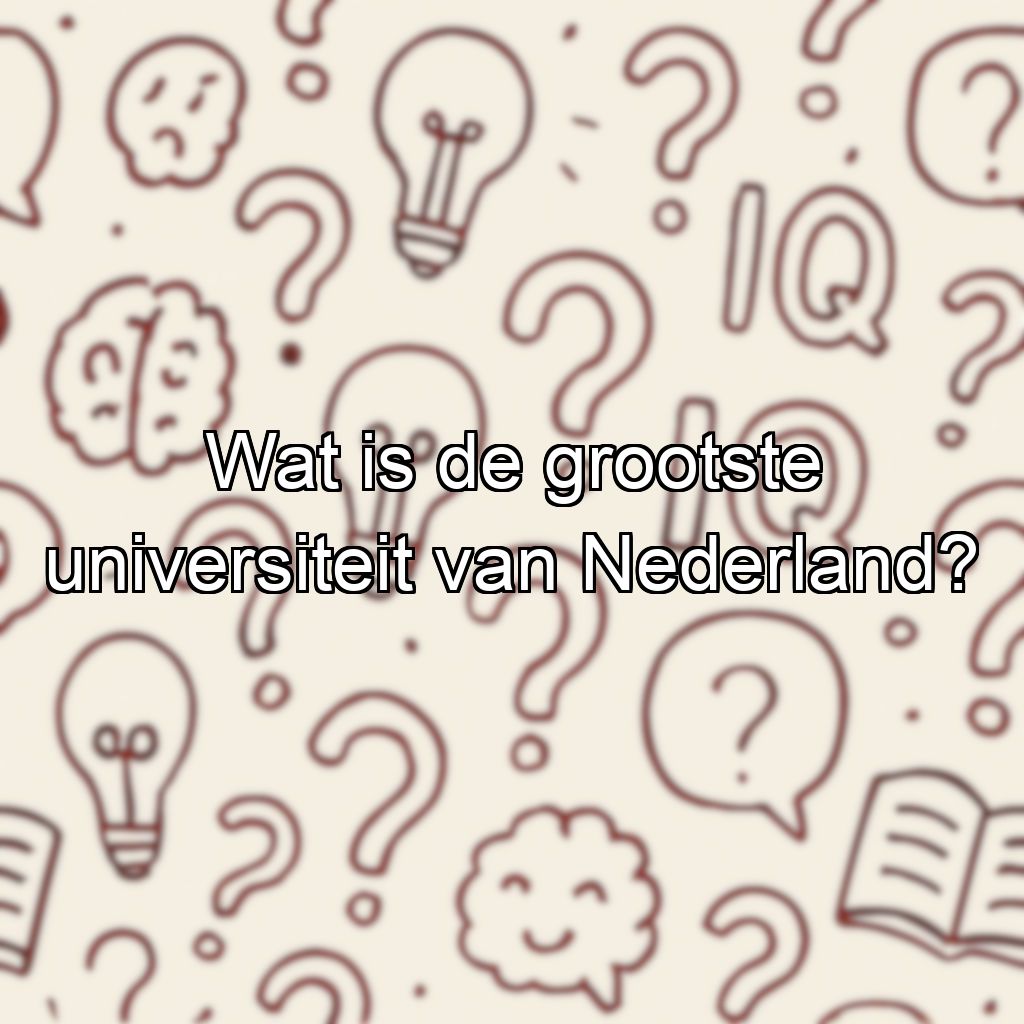 Wat is de grootste universiteit van Nederland?