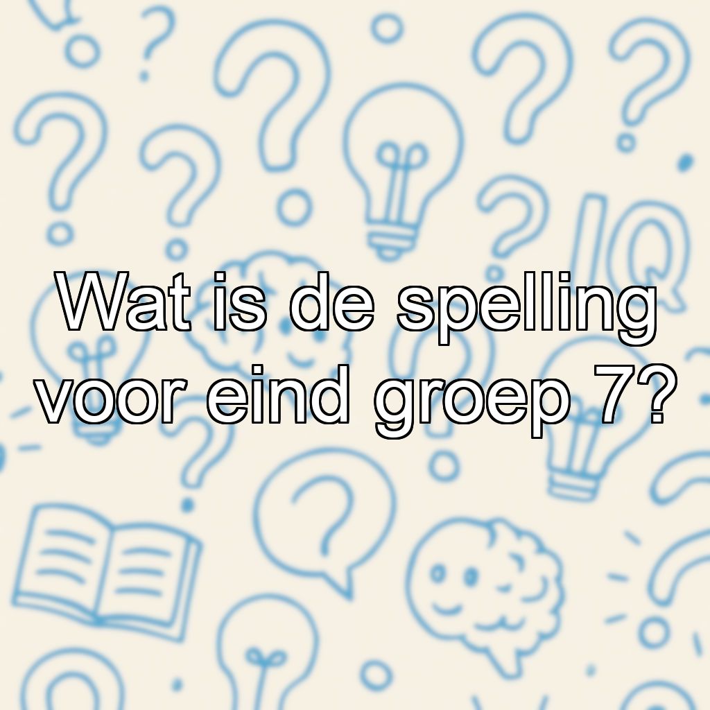 Wat is de spelling voor eind groep 7?
