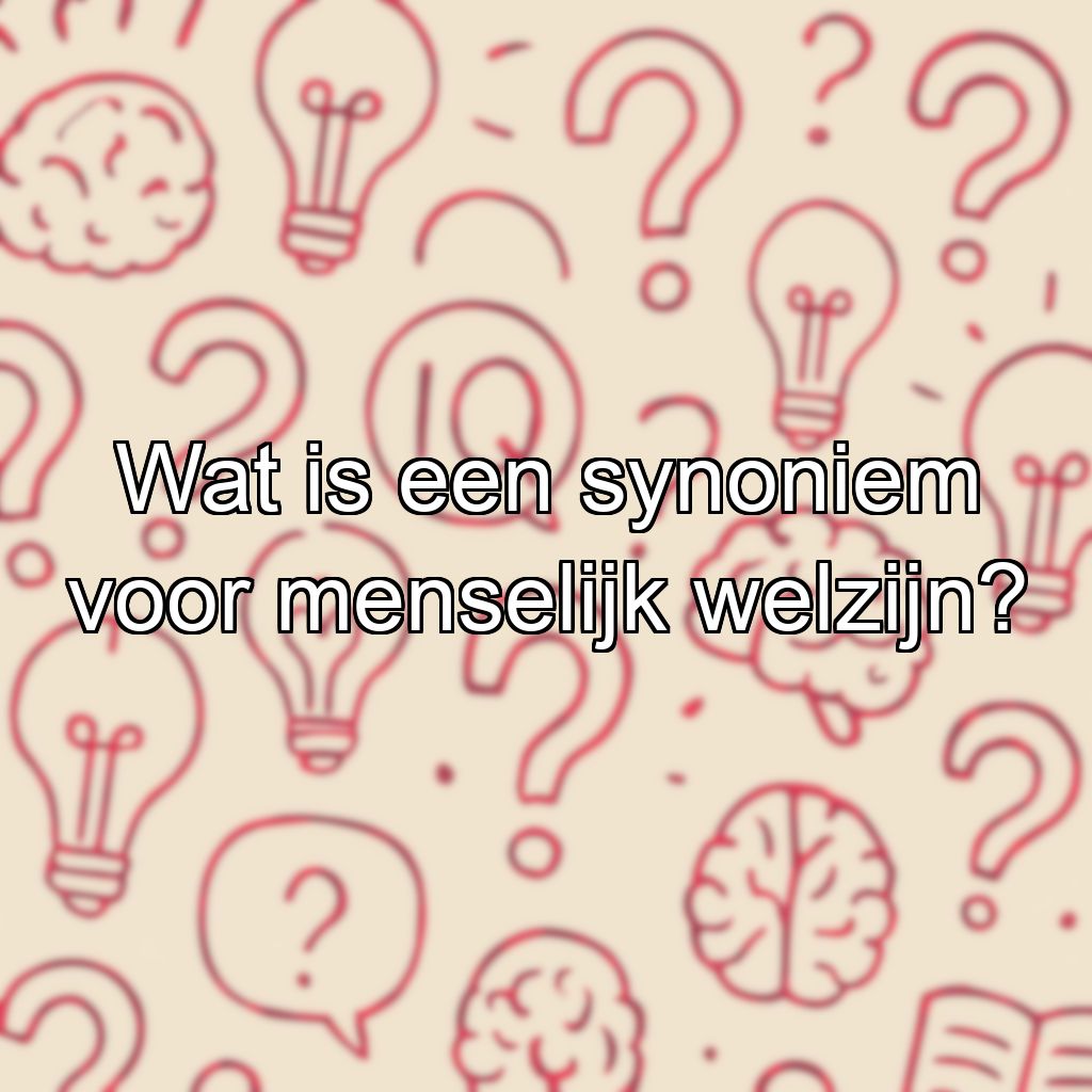Wat is een synoniem voor menselijk welzijn?