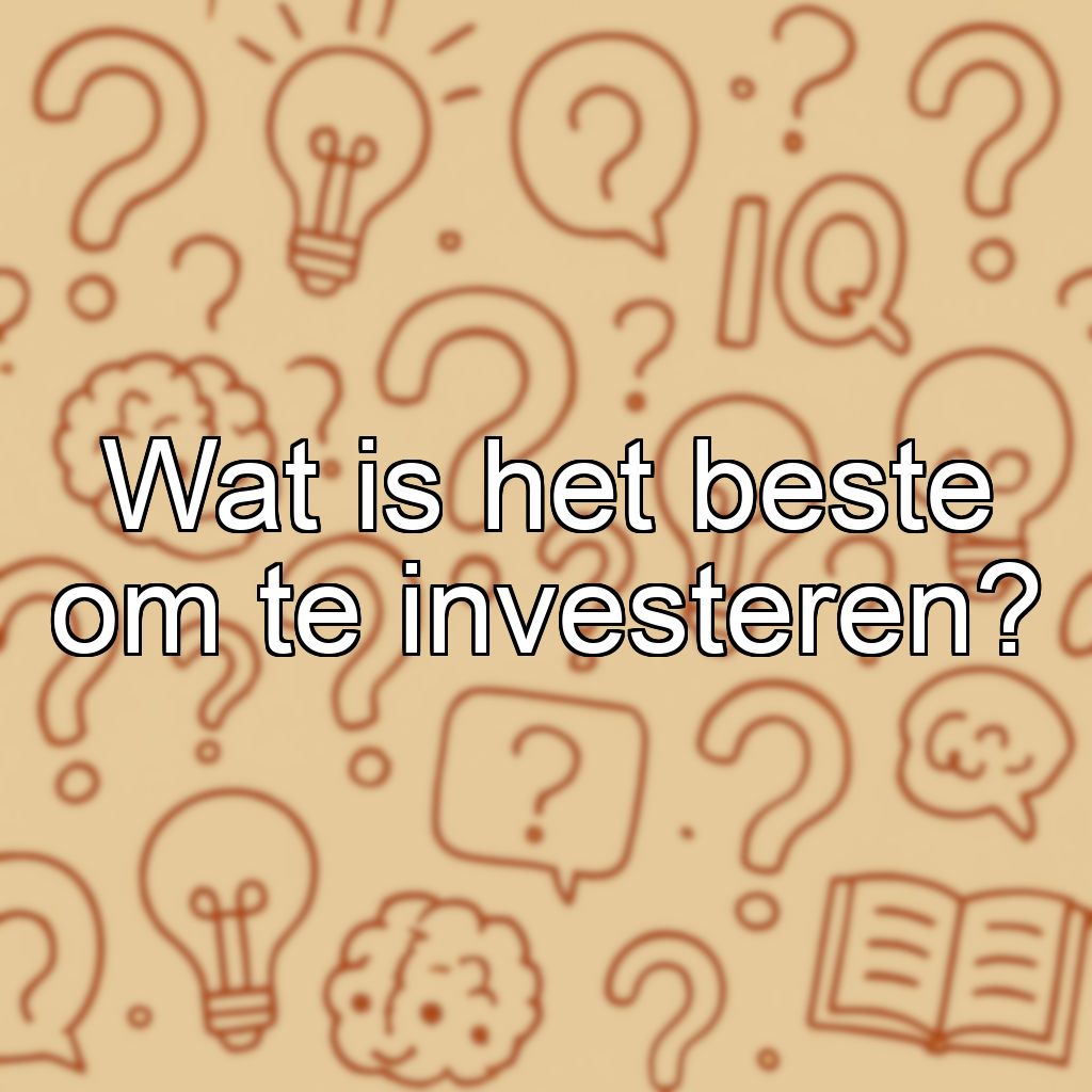 Wat is het beste om te investeren?