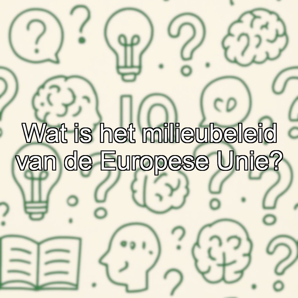 Wat is het milieubeleid van de Europese Unie?
