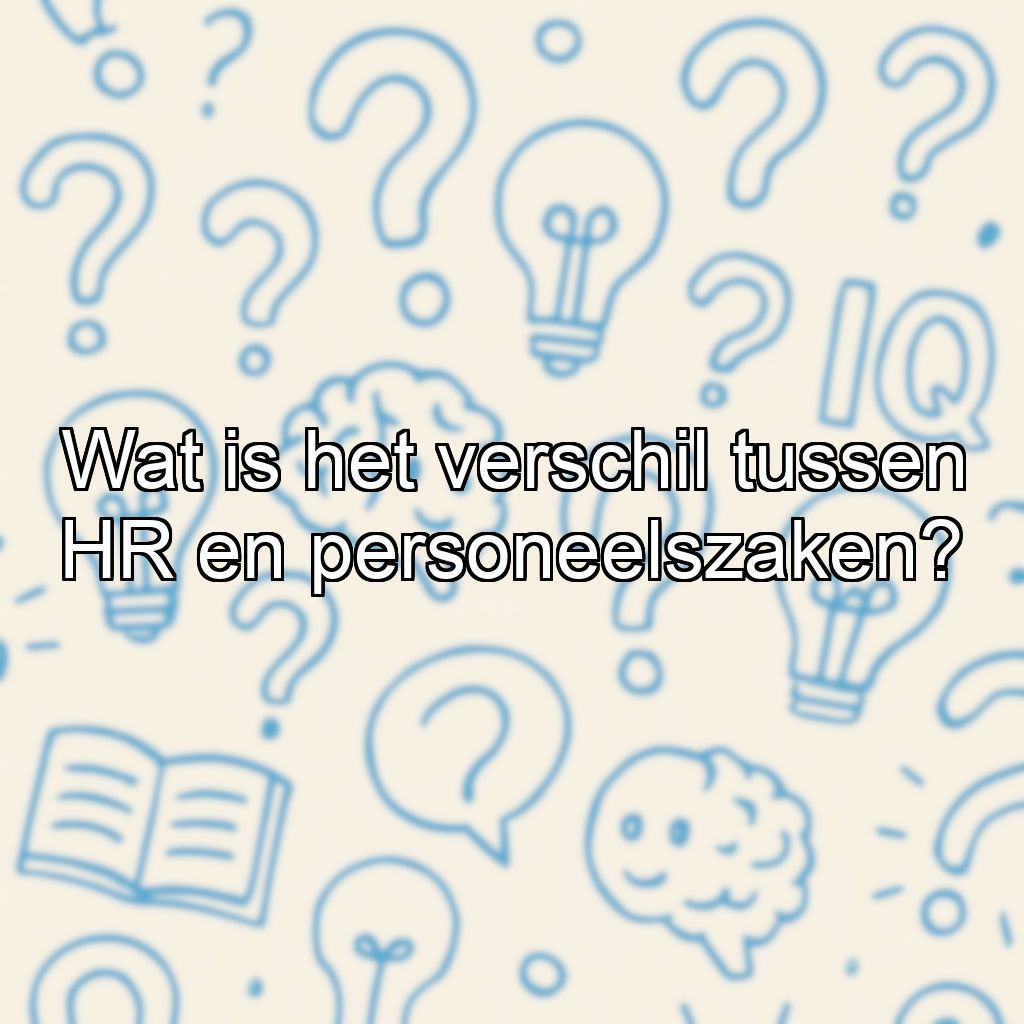 Wat is het verschil tussen HR en personeelszaken?