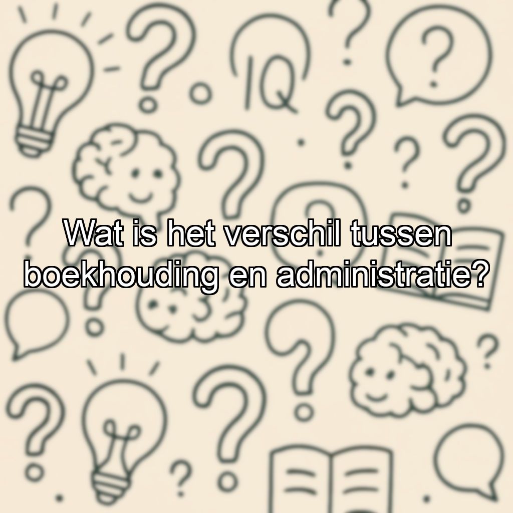 Wat is het verschil tussen boekhouding en administratie?