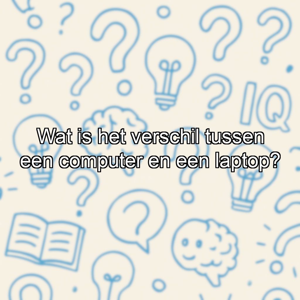 Wat is het verschil tussen een computer en een laptop?