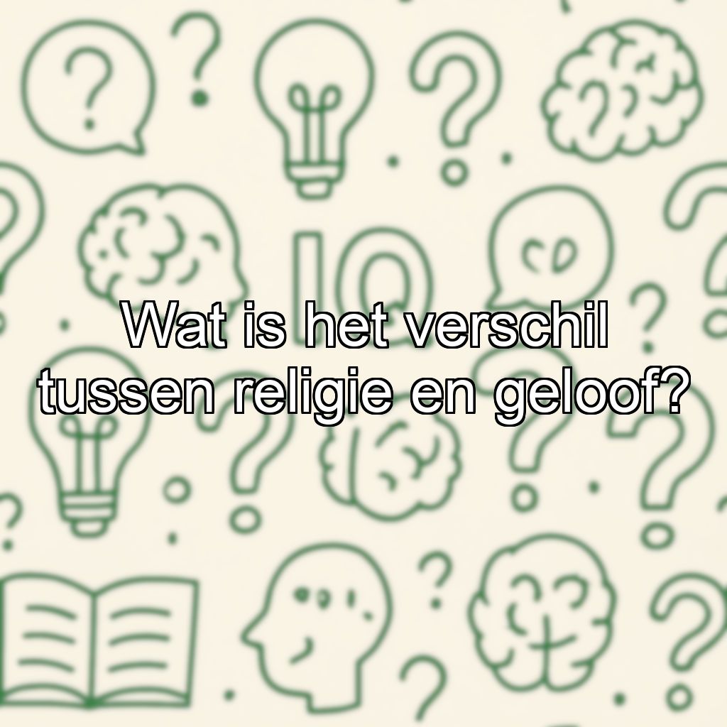 Wat is het verschil tussen religie en geloof?