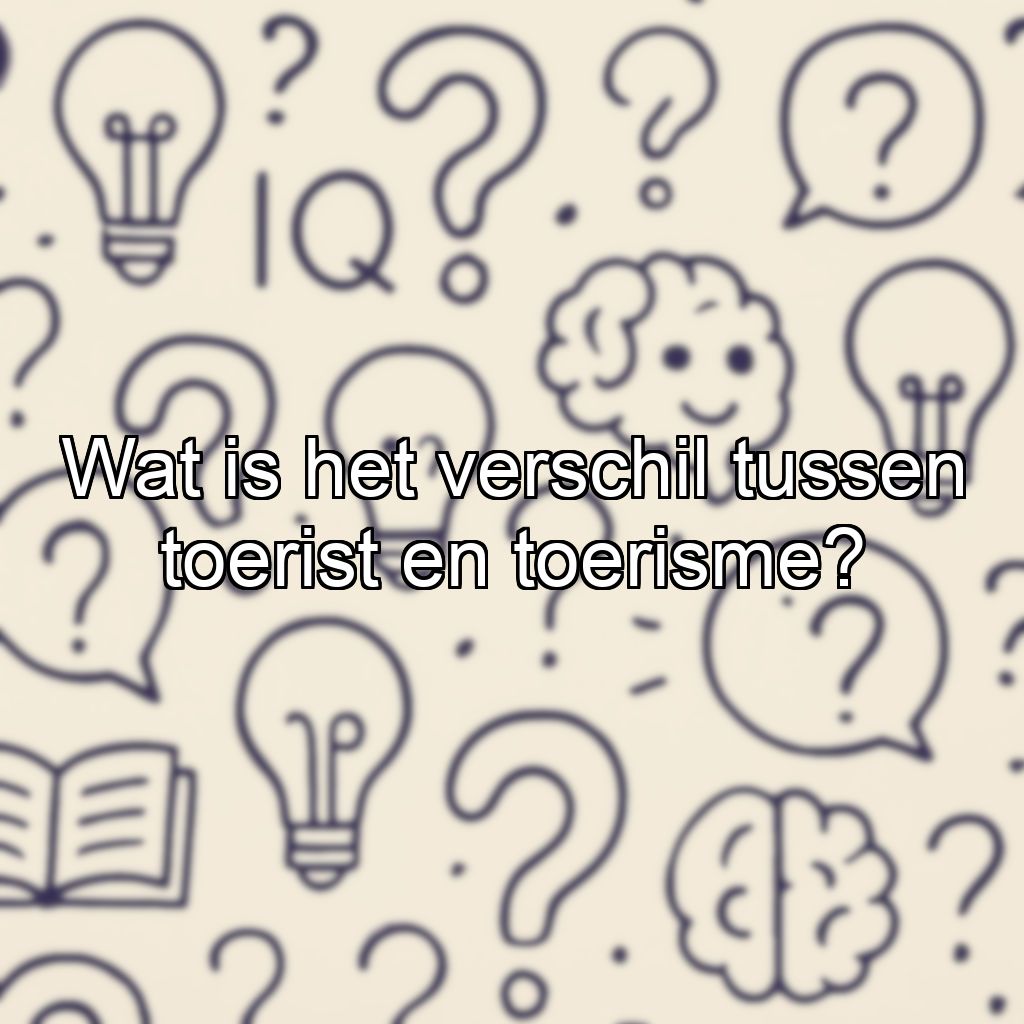 Wat is het verschil tussen toerist en toerisme?