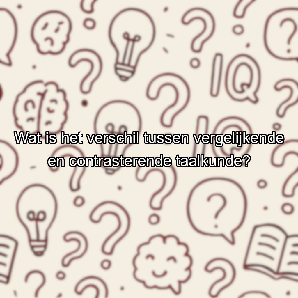 Wat is het verschil tussen vergelijkende en contrasterende taalkunde?