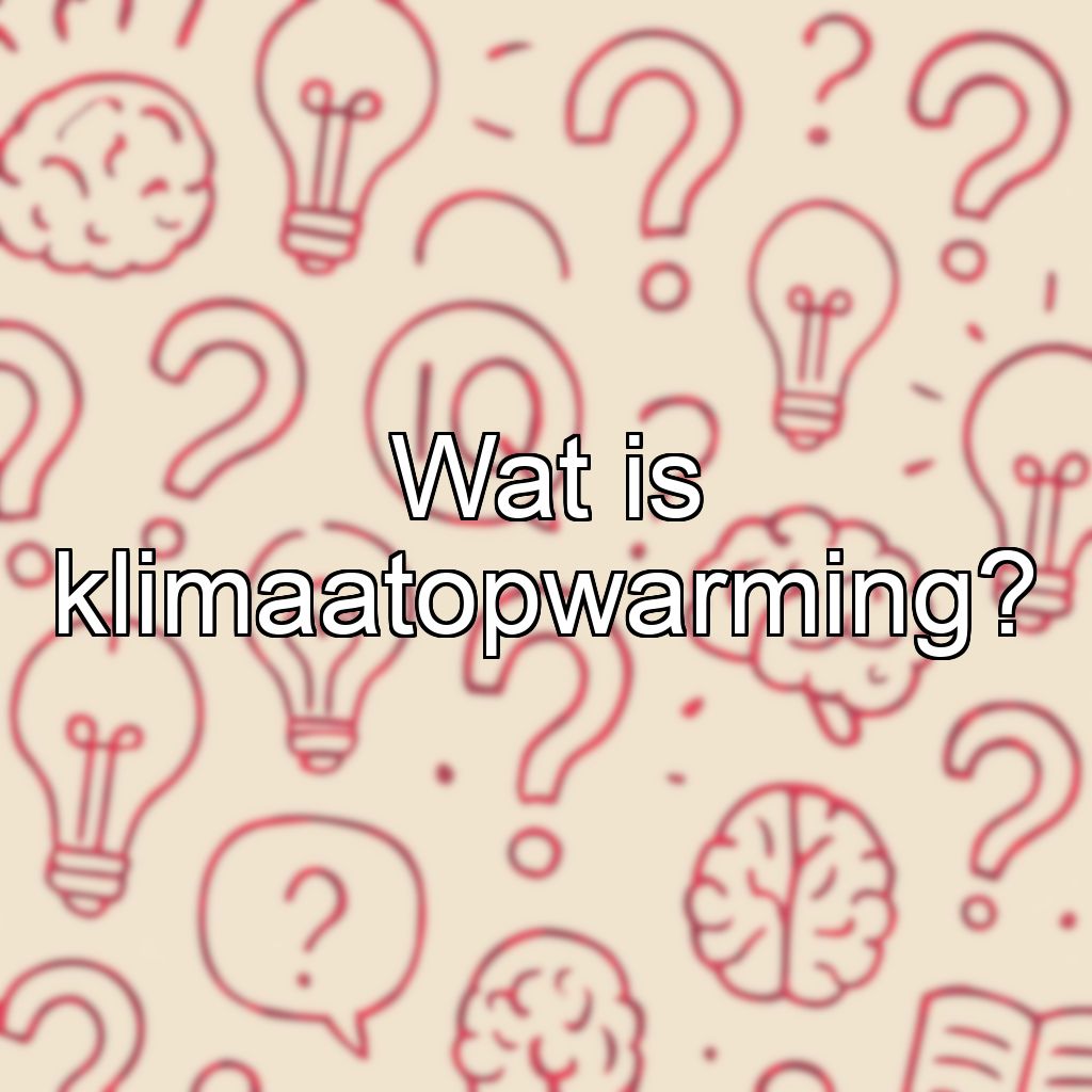 Wat is klimaatopwarming?