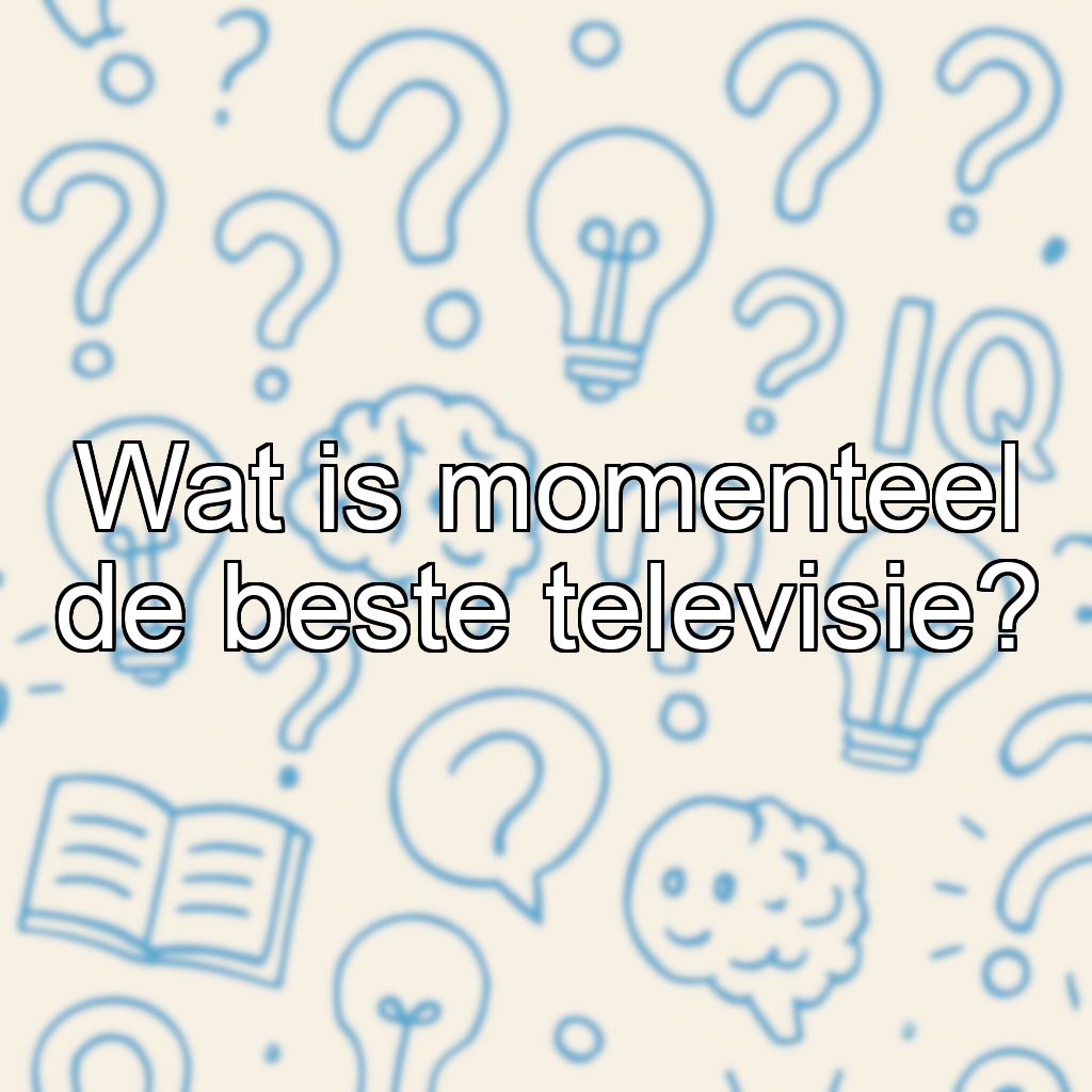 Wat is momenteel de beste televisie?
