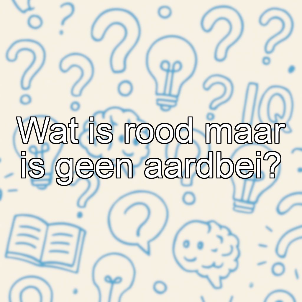 Wat is rood maar is geen aardbei?