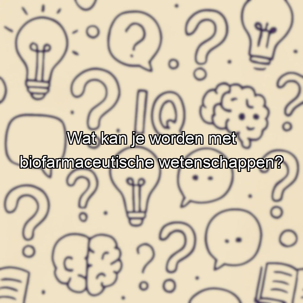 Wat kan je worden met biofarmaceutische wetenschappen?