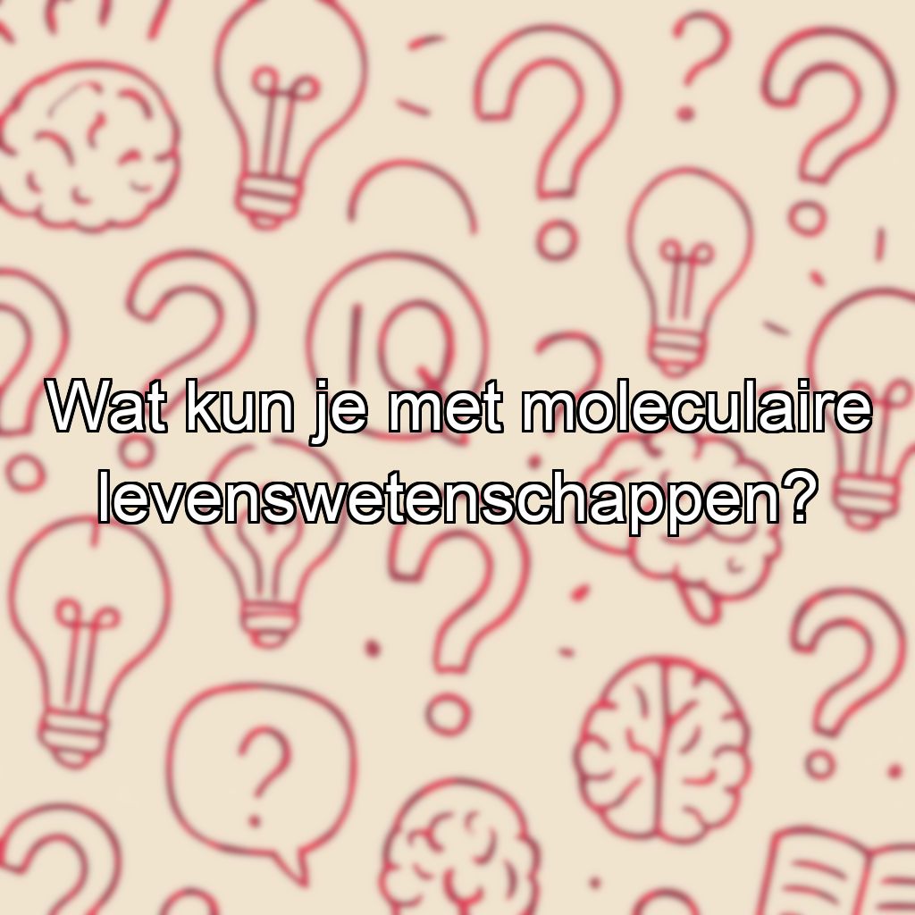 Wat kun je met moleculaire levenswetenschappen?