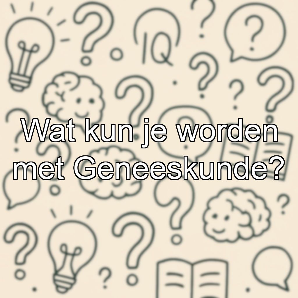 Wat kun je worden met Geneeskunde?