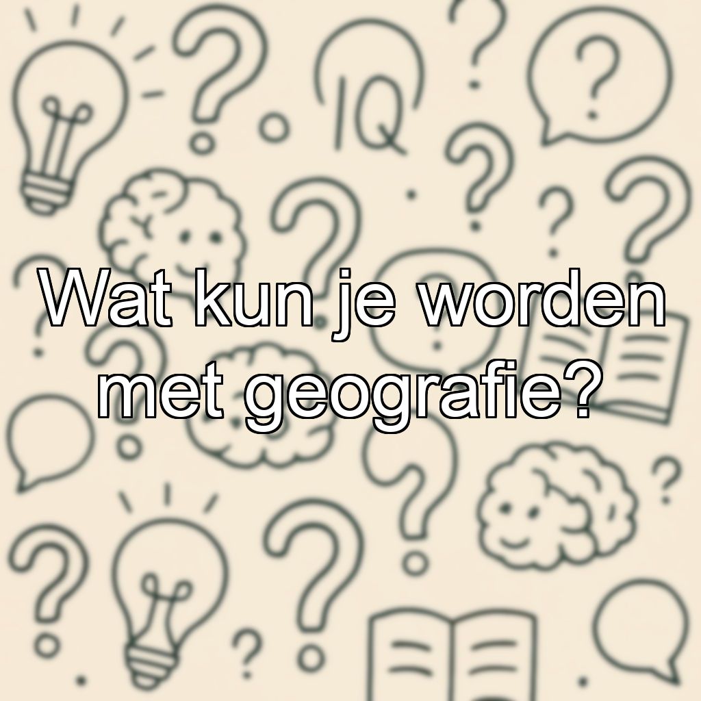 Wat kun je worden met geografie?