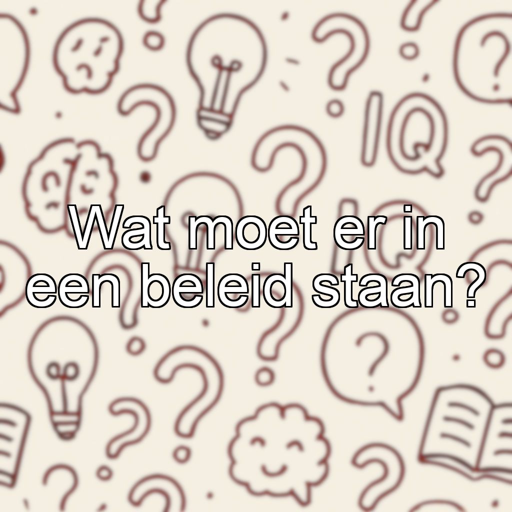 Wat moet er in een beleid staan?