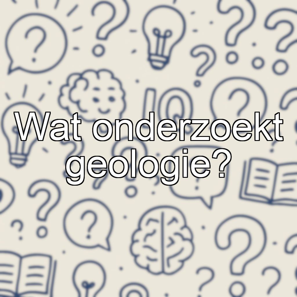 Wat onderzoekt geologie?