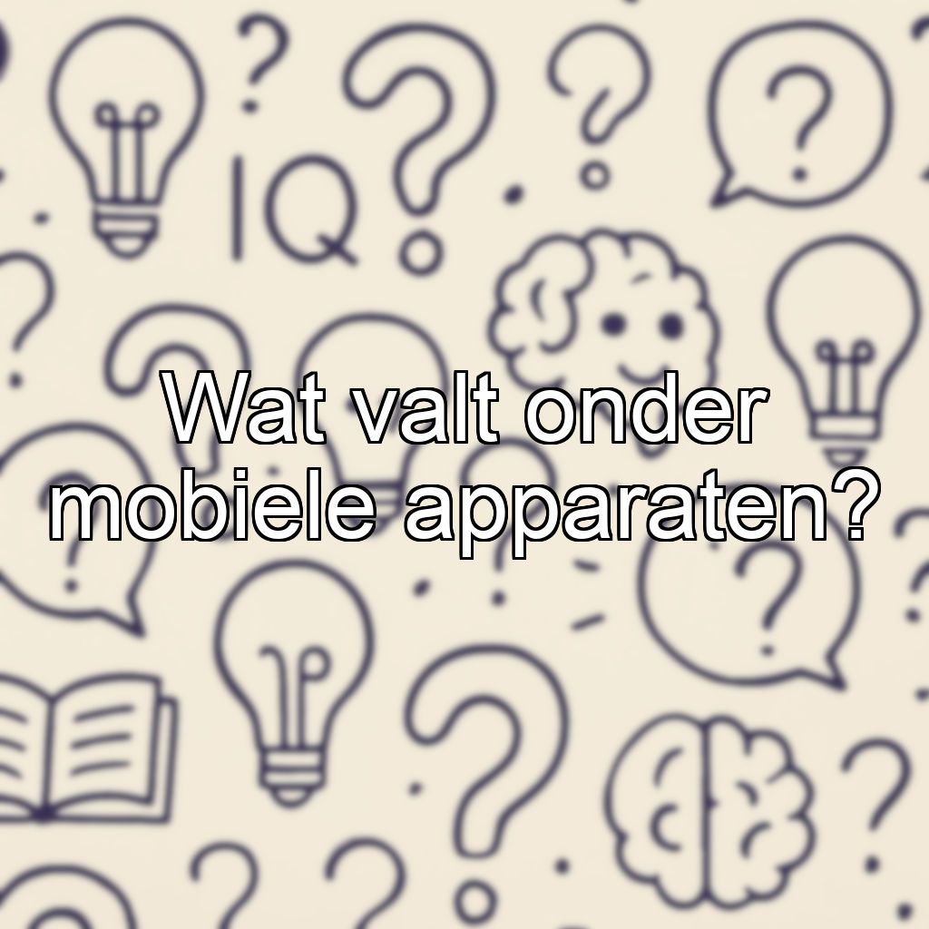 Wat valt onder mobiele apparaten?