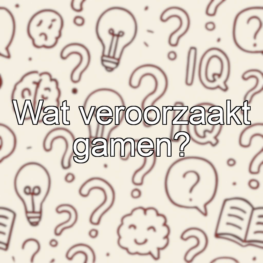 Wat veroorzaakt gamen?