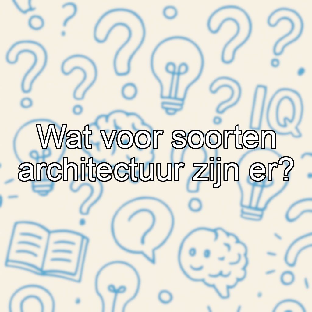 Wat voor soorten architectuur zijn er?