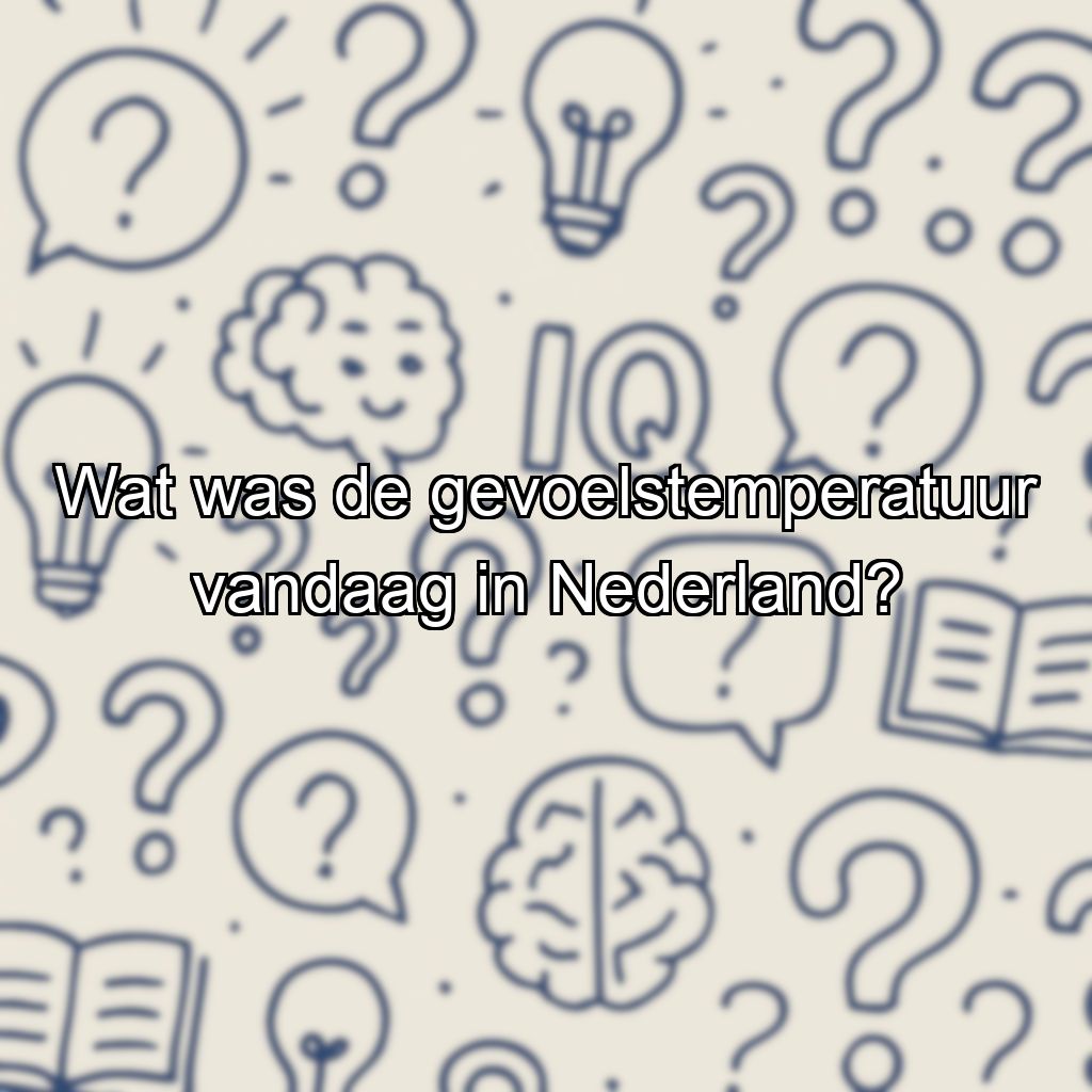 Wat was de gevoelstemperatuur vandaag in Nederland?