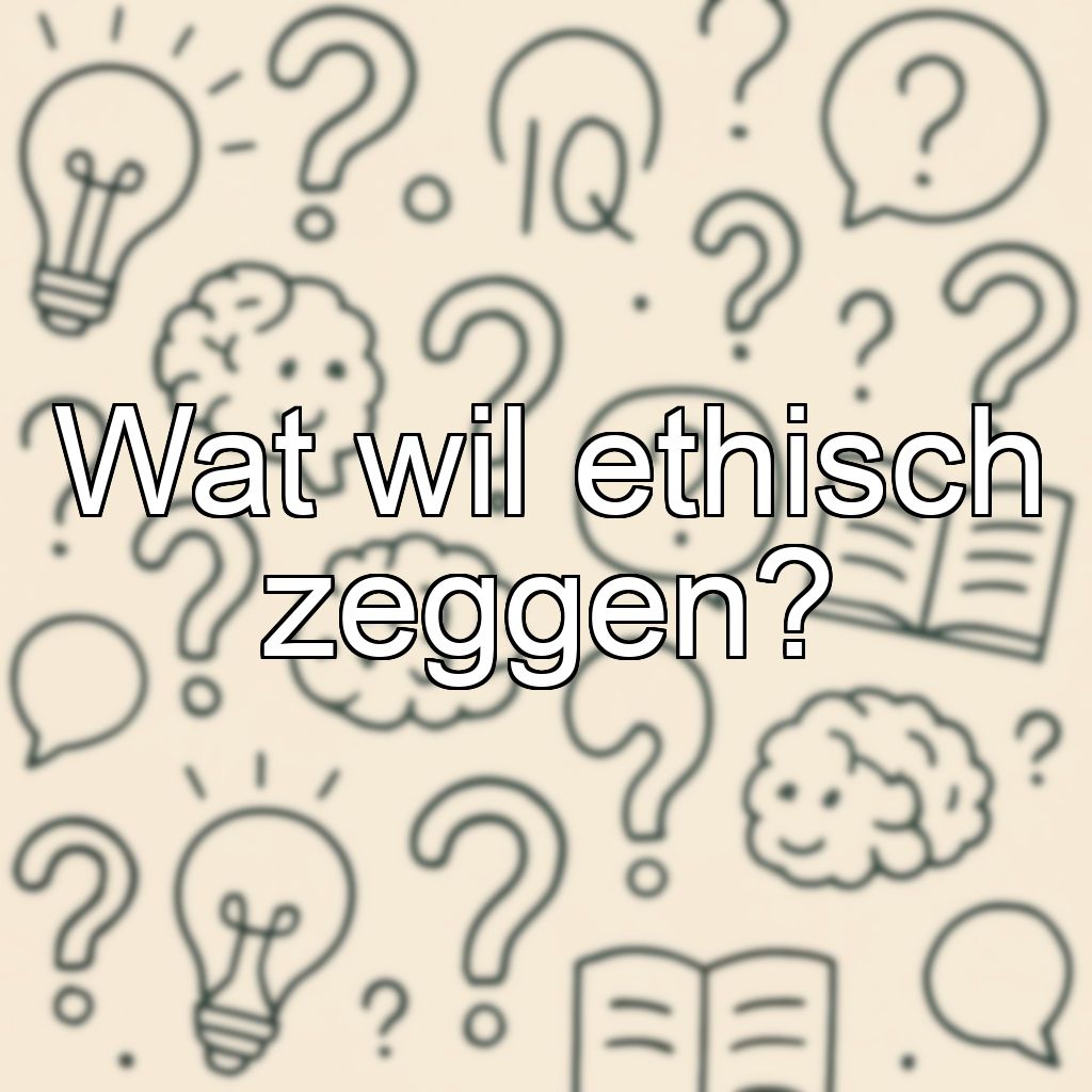Wat wil ethisch zeggen?