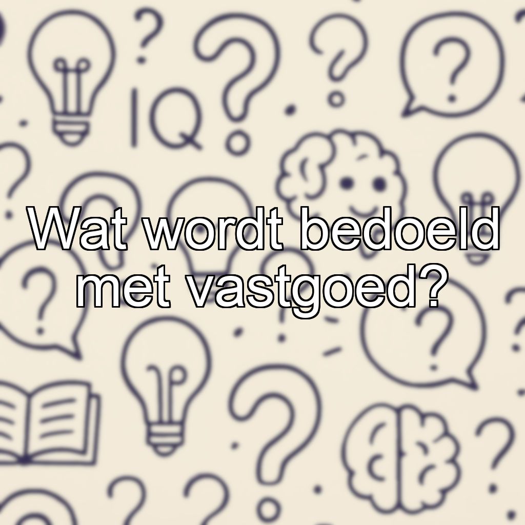 Wat wordt bedoeld met vastgoed?