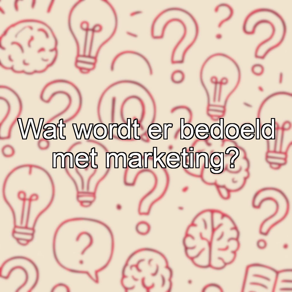 Wat wordt er bedoeld met marketing?